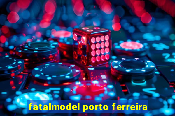 fatalmodel porto ferreira